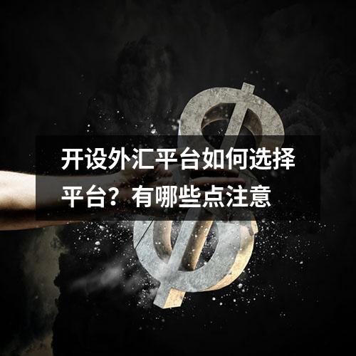 开设外汇平台如何选择平台？有哪些点注意