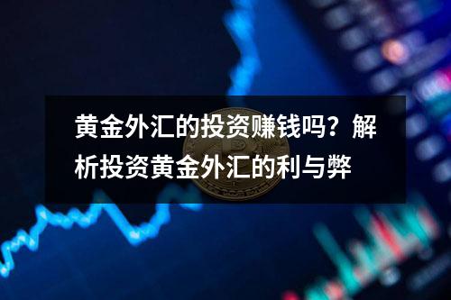 黄金外汇的投资赚钱吗？解析投资黄金外汇的利与弊